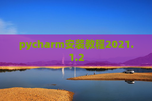 pycharm安装教程2021.1.2 pycharm安装教程2021.1.2